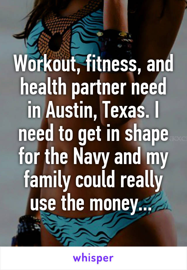 Workout, fitness, and health partner need in Austin, Texas. I need to get in shape for the Navy and my family could really use the money... 