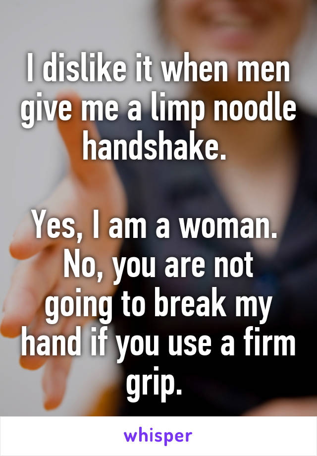 I dislike it when men give me a limp noodle handshake. 

Yes, I am a woman. 
No, you are not going to break my hand if you use a firm grip. 