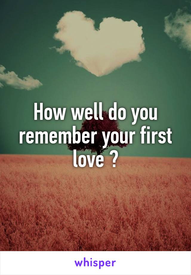 How well do you remember your first love ?