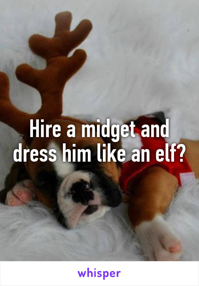 Hire a midget and dress him like an elf?