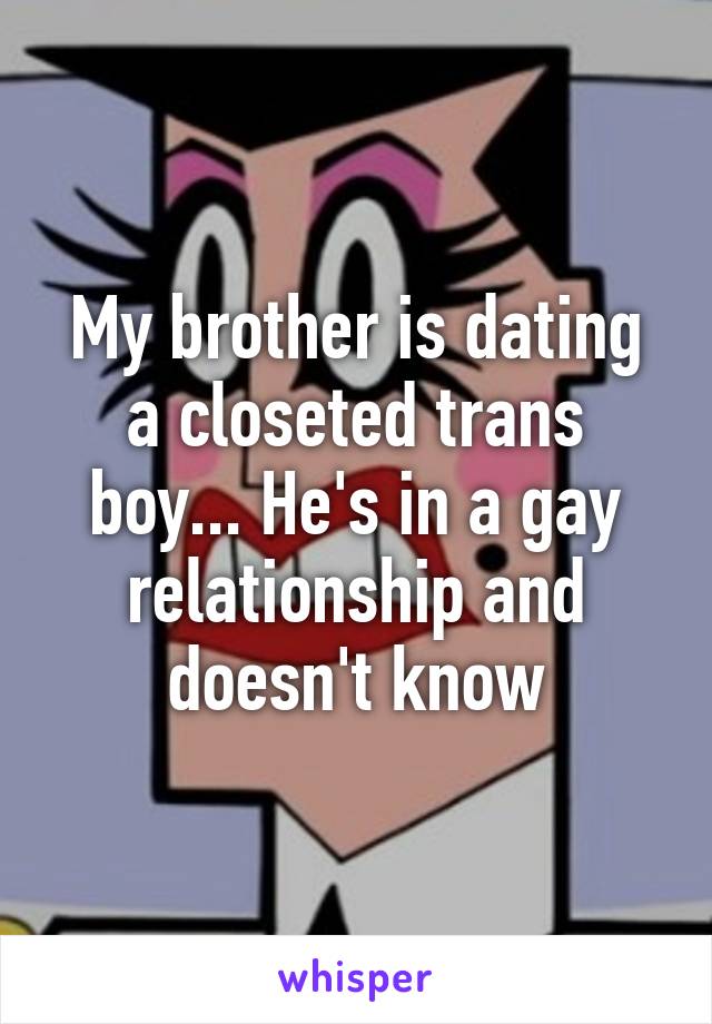 My brother is dating a closeted trans boy... He's in a gay relationship and doesn't know