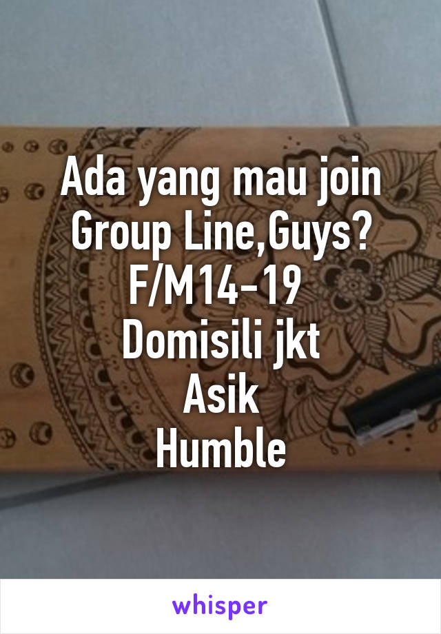 Ada yang mau join Group Line,Guys?
F/M14-19 
Domisili jkt
Asik
Humble