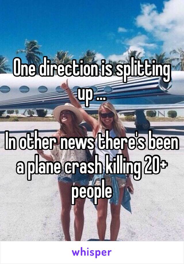 One direction is splitting up ...

In other news there's been a plane crash killing 20+ people 