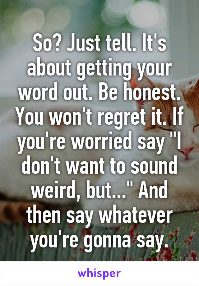 So? Just tell. It's about getting your word out. Be honest. You won't regret it. If you're worried say "I don't want to sound weird, but..." And then say whatever you're gonna say.