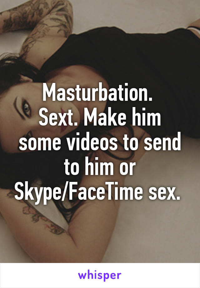 Masturbation. 
Sext. Make him some videos to send to him or Skype/FaceTime sex. 