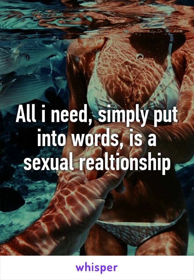 All i need, simply put into words, is a sexual realtionship