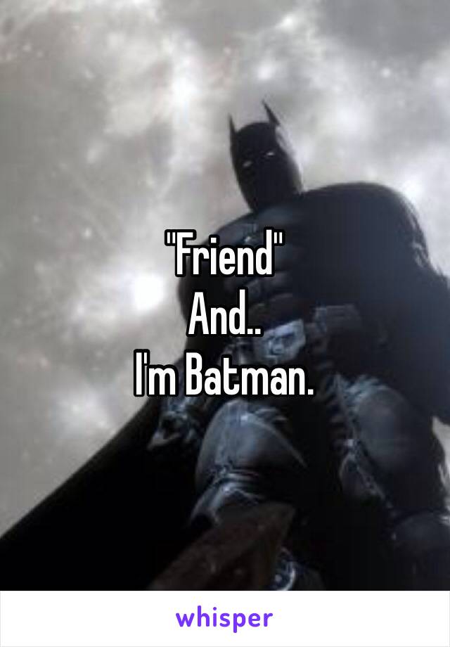"Friend"
And..
I'm Batman. 