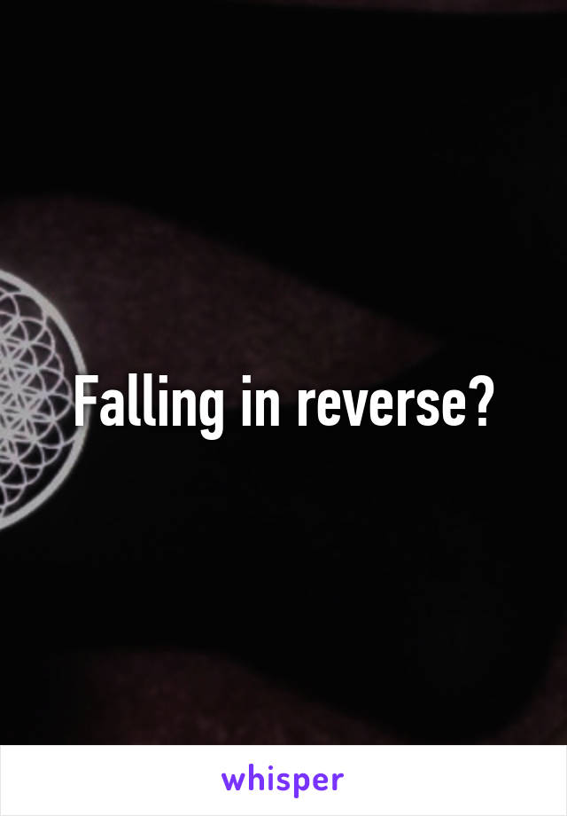 Falling in reverse?