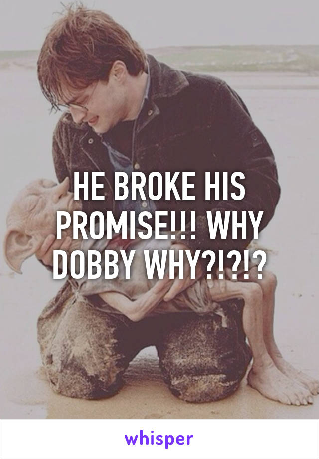 HE BROKE HIS PROMISE!!! WHY DOBBY WHY?!?!?