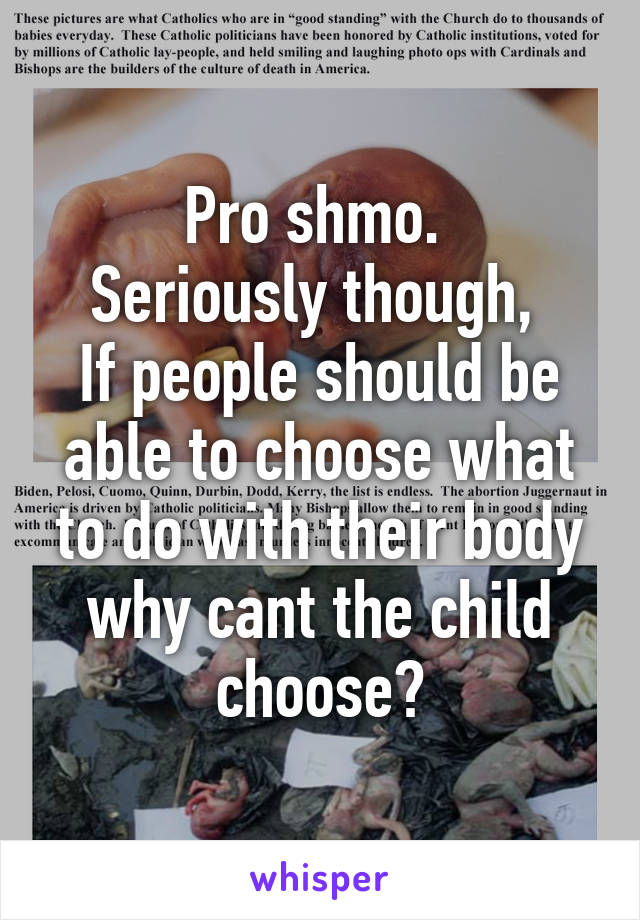 Pro shmo. 
Seriously though, 
If people should be able to choose what to do with their body why cant the child choose?