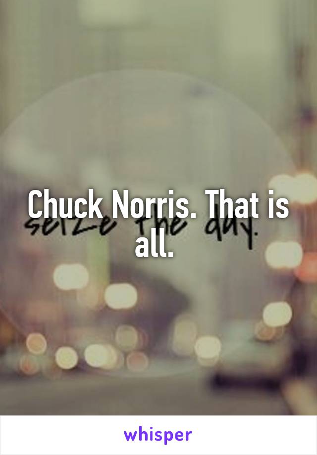 Chuck Norris. That is all. 