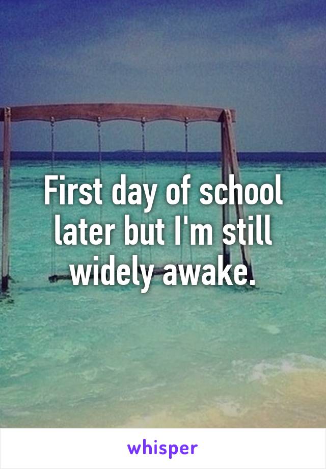 First day of school later but I'm still widely awake.