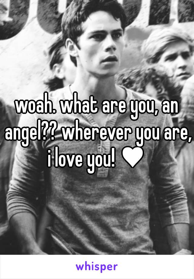 woah. what are you, an angel?? wherever you are, i love you! ♥ 