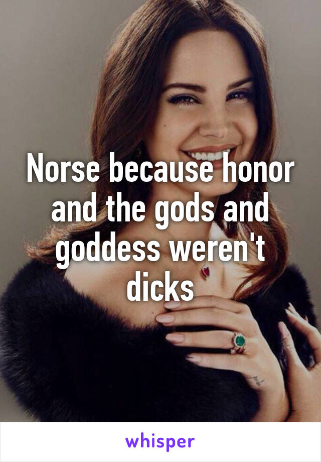 Norse because honor and the gods and goddess weren't dicks