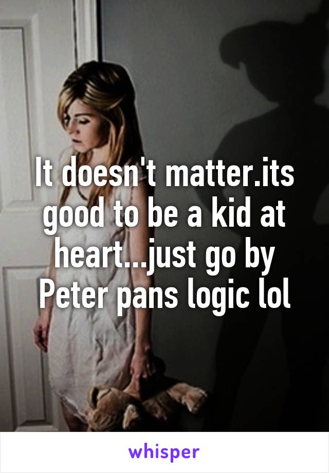 It doesn't matter.its good to be a kid at heart...just go by Peter pans logic lol