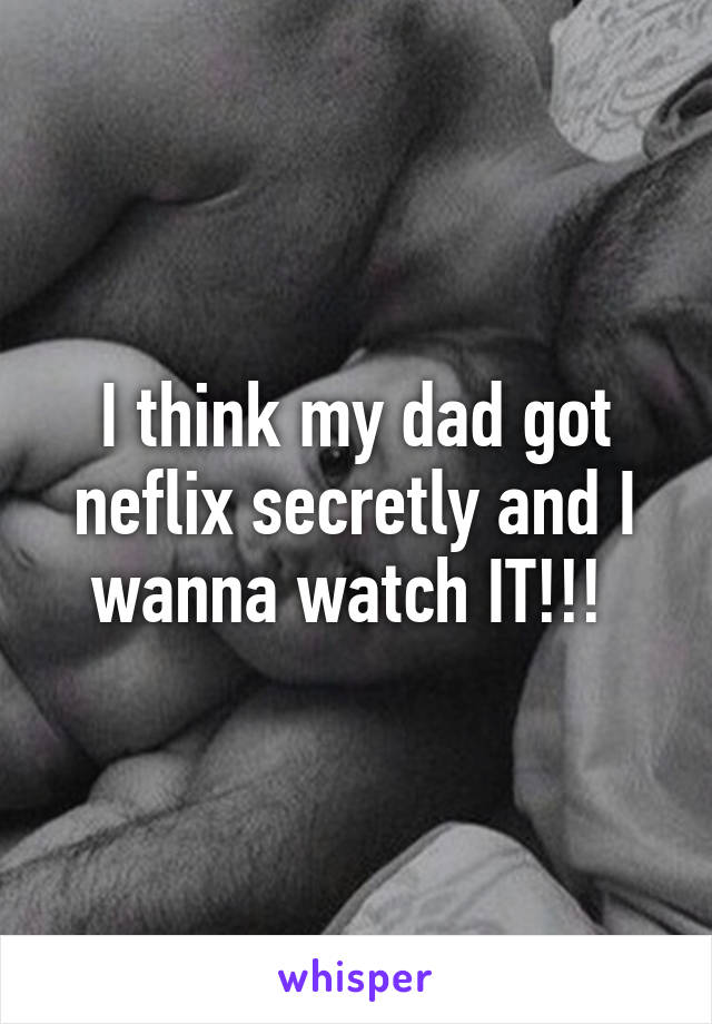 I think my dad got neflix secretly and I wanna watch IT!!! 