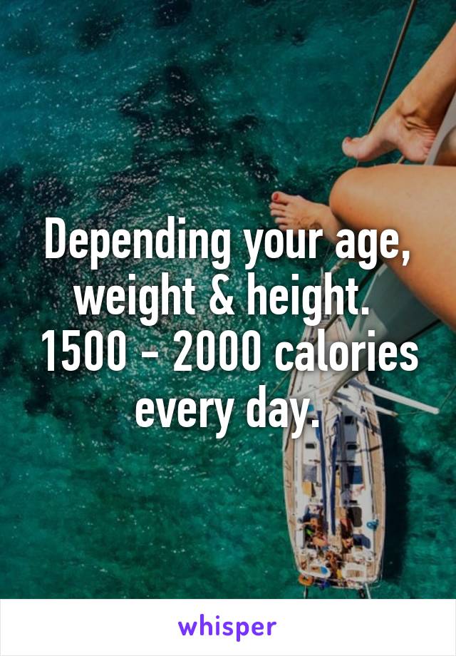 Depending your age, weight & height.  1500 - 2000 calories every day.