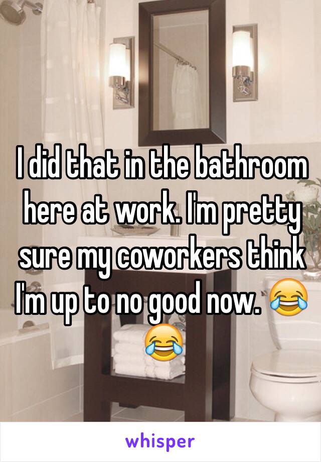 I did that in the bathroom here at work. I'm pretty sure my coworkers think I'm up to no good now. 😂😂