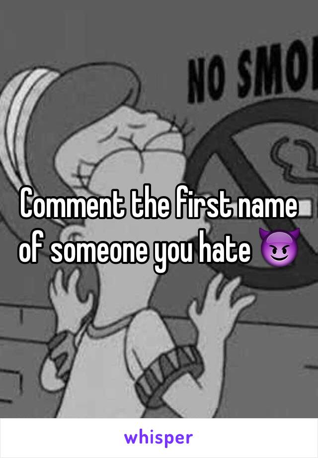 Comment the first name of someone you hate 😈