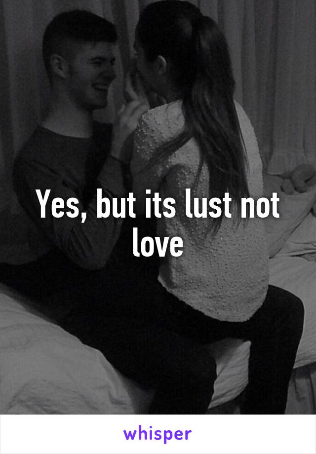 Yes, but its lust not love