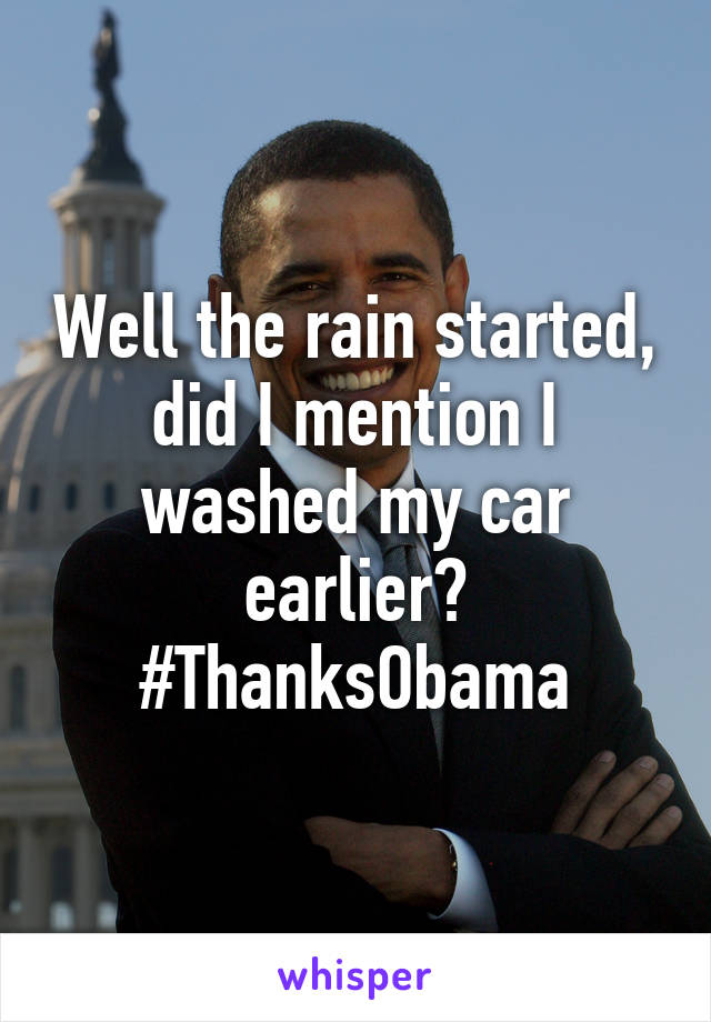 Well the rain started, did I mention I washed my car earlier? #ThanksObama