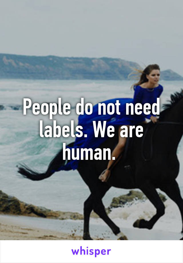 People do not need labels. We are human. 