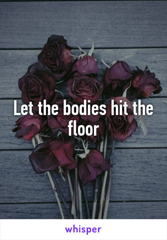 Let the bodies hit the floor