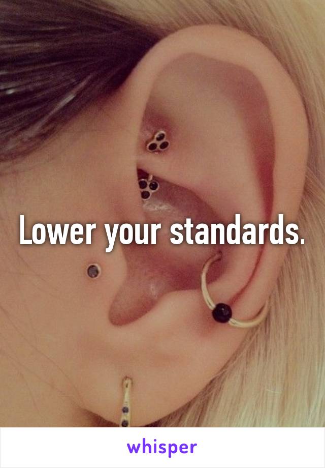 Lower your standards.