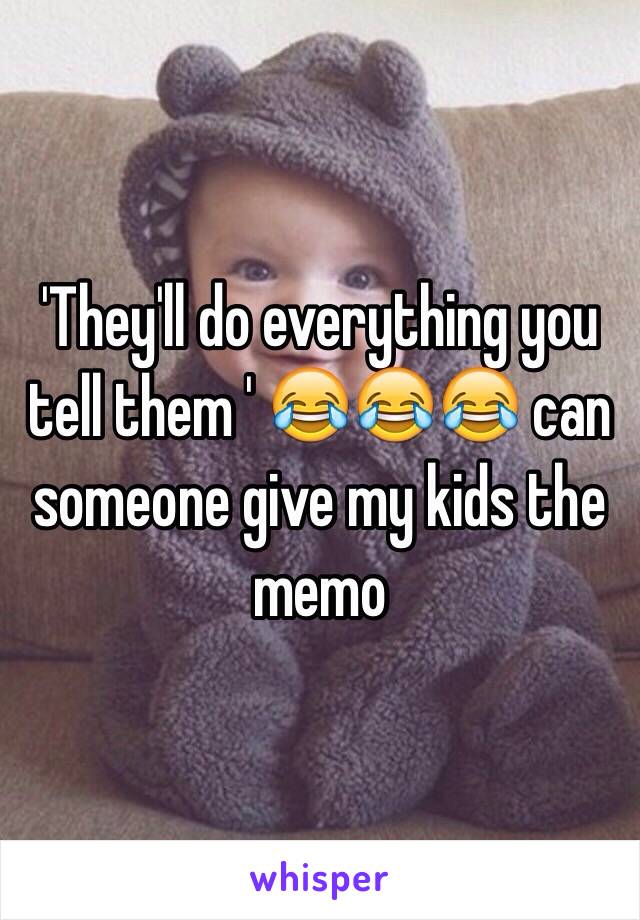 'They'll do everything you tell them ' 😂😂😂 can someone give my kids the memo