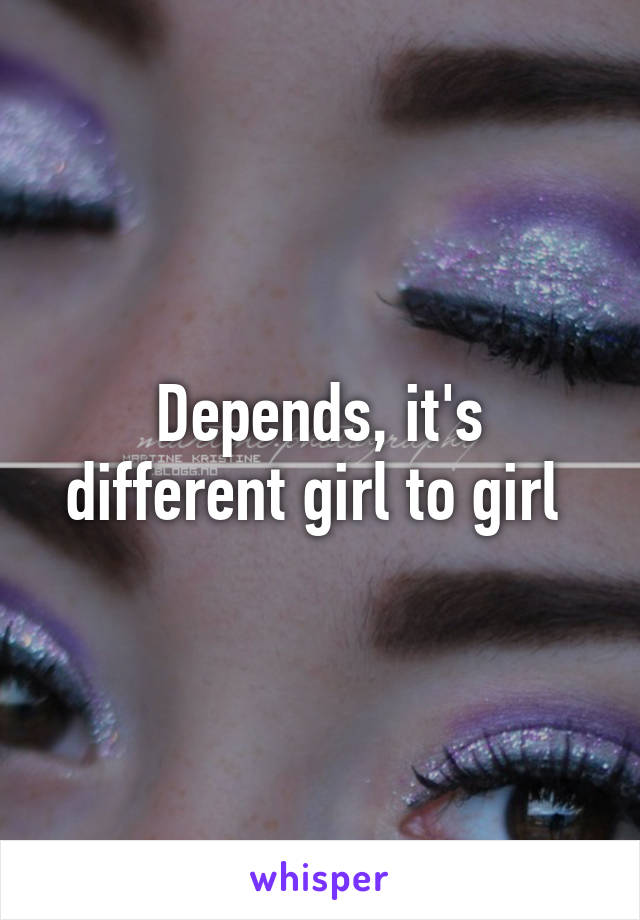 Depends, it's different girl to girl 