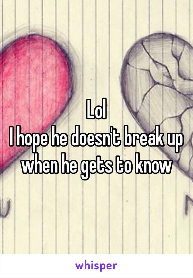 Lol 
I hope he doesn't break up when he gets to know