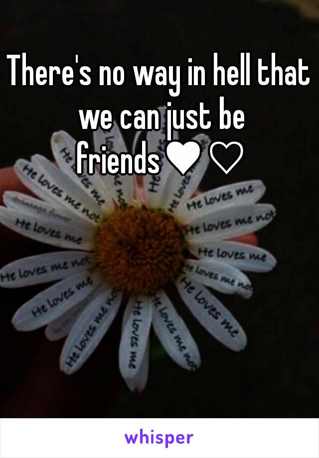 There's no way in hell that we can just be friends♥♡