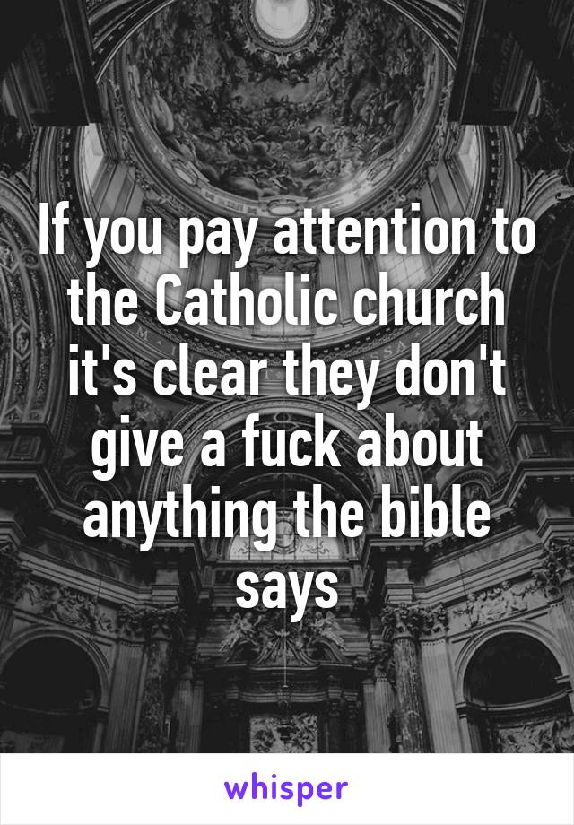 If you pay attention to the Catholic church it's clear they don't give a fuck about anything the bible says