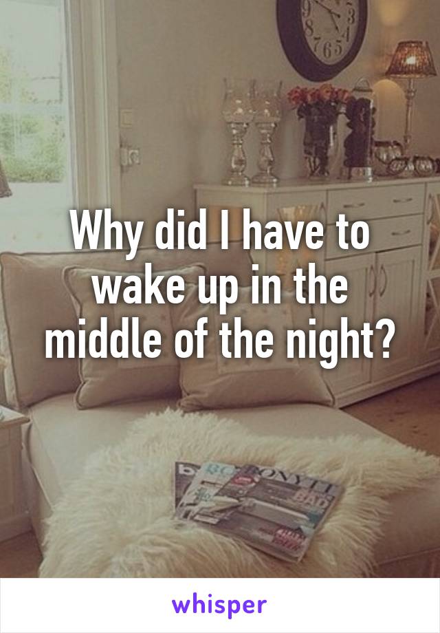 Why did I have to wake up in the middle of the night?
