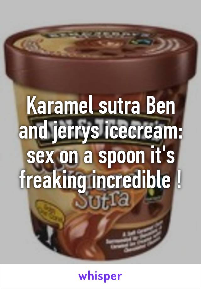 Karamel sutra Ben and jerrys icecream: sex on a spoon it's freaking incredible !