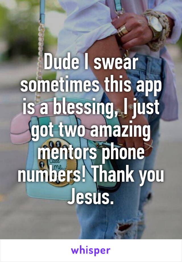 Dude I swear sometimes this app is a blessing, I just got two amazing mentors phone numbers! Thank you Jesus.