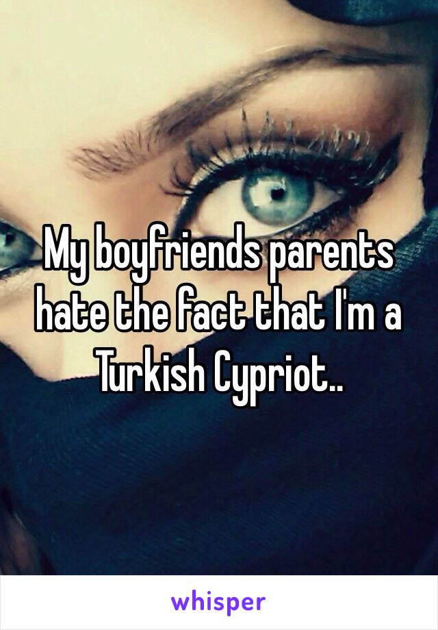 My boyfriends parents hate the fact that I'm a Turkish Cypriot..