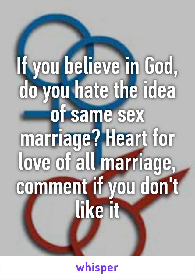 If you believe in God, do you hate the idea of same sex marriage? Heart for love of all marriage, comment if you don't like it