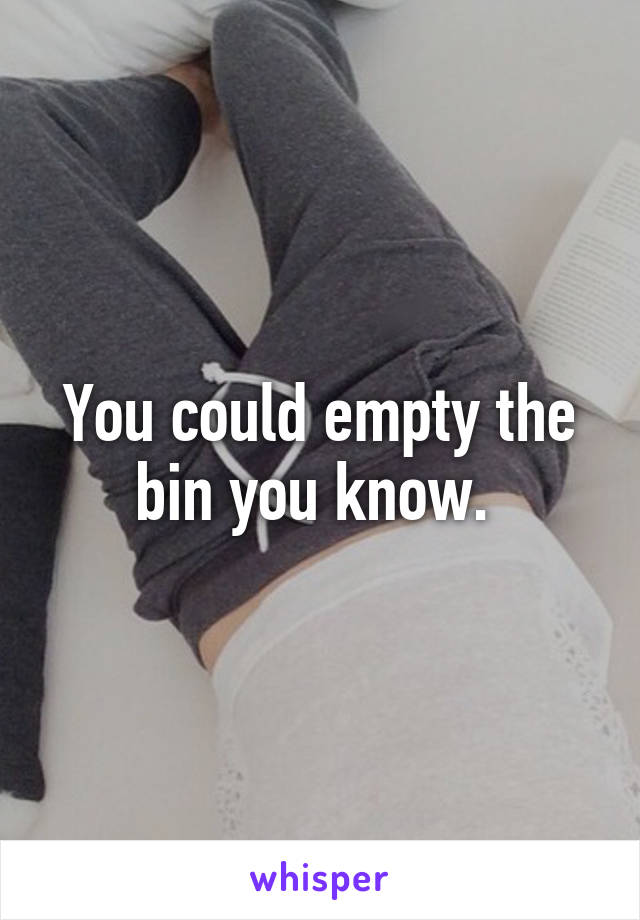 You could empty the bin you know. 