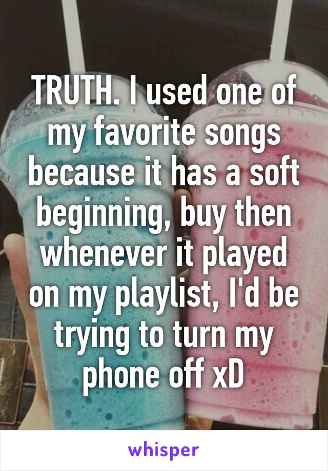 TRUTH. I used one of my favorite songs because it has a soft beginning, buy then whenever it played on my playlist, I'd be trying to turn my phone off xD