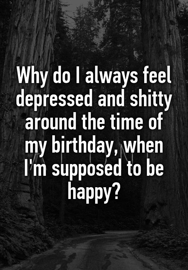 why-do-i-always-feel-depressed-and-shitty-around-the-time-of-my