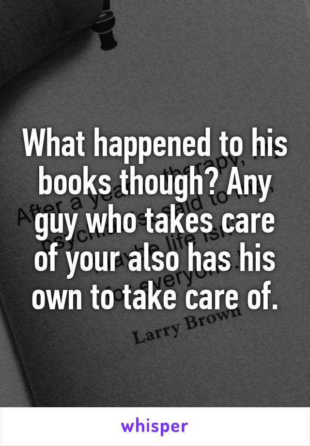 What happened to his books though? Any guy who takes care of your also has his own to take care of.