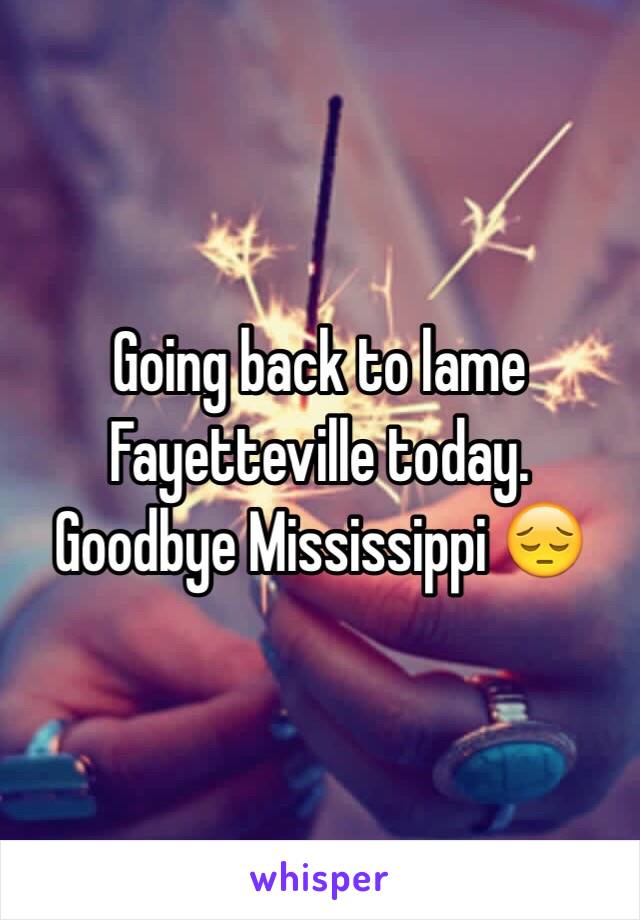 Going back to lame Fayetteville today. Goodbye Mississippi 😔