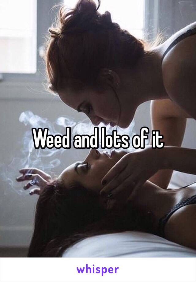 Weed and lots of it