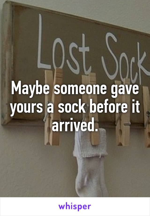 Maybe someone gave yours a sock before it arrived.