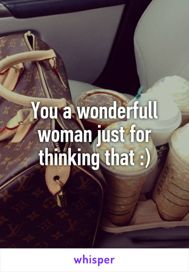 You a wonderfull woman just for thinking that :)