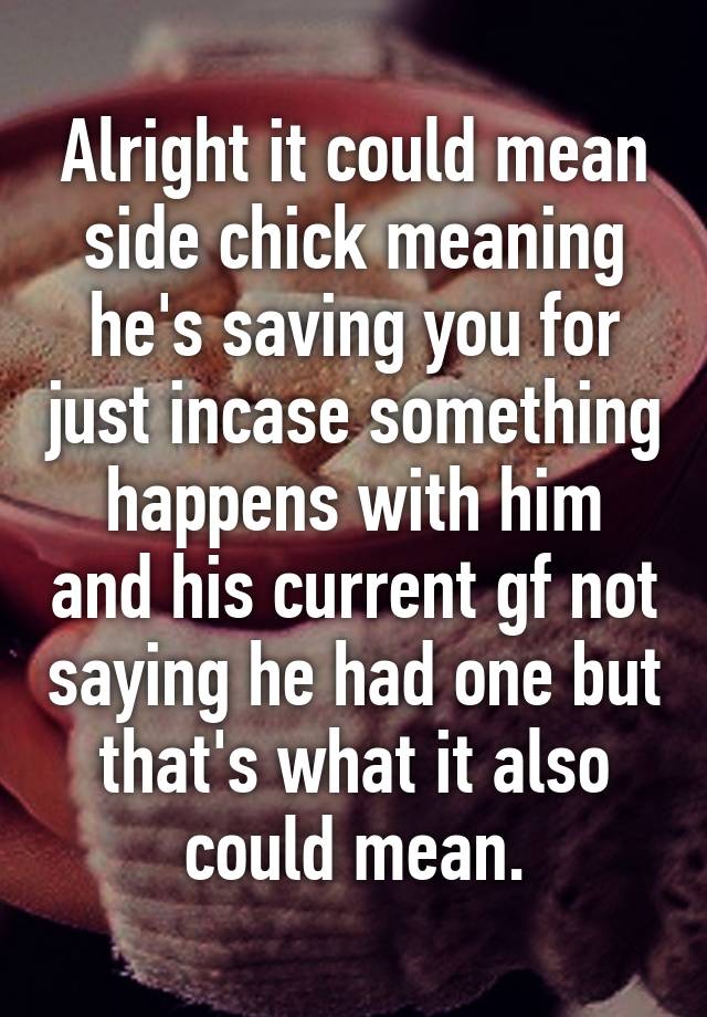 alright-it-could-mean-side-chick-meaning-he-s-saving-you-for-just