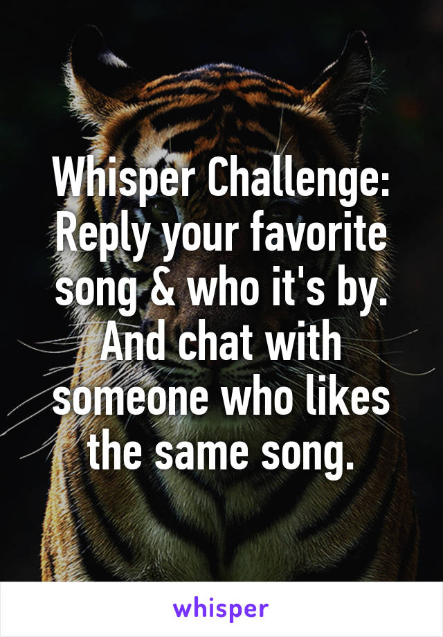 Whisper Challenge:
Reply your favorite song & who it's by. And chat with someone who likes the same song.