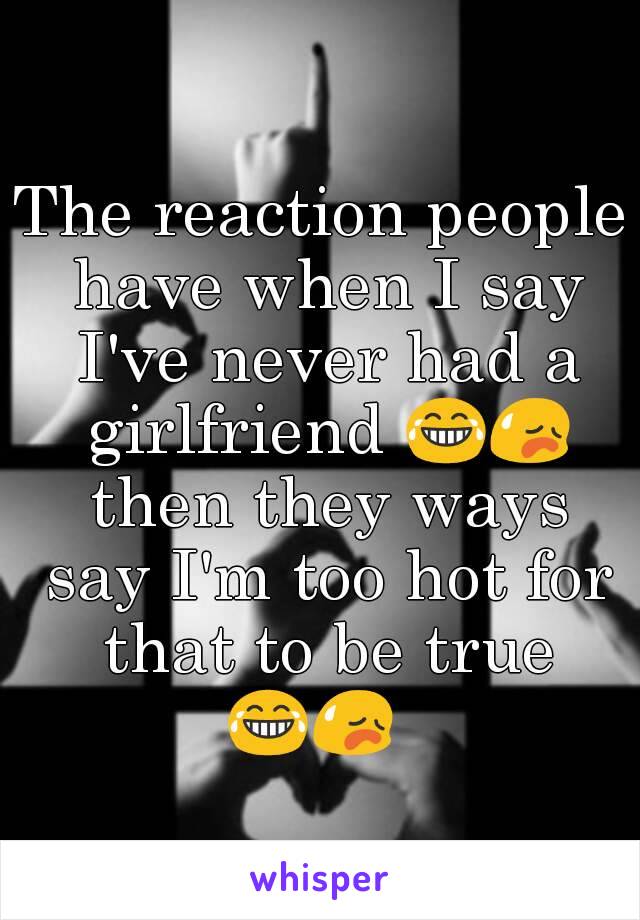 The reaction people have when I say I've never had a girlfriend 😂😥 then they ways say I'm too hot for that to be true 😂😥    