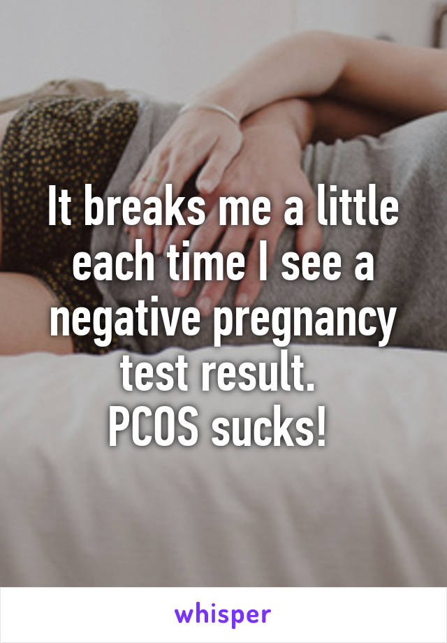 It breaks me a little each time I see a negative pregnancy test result. 
PCOS sucks! 